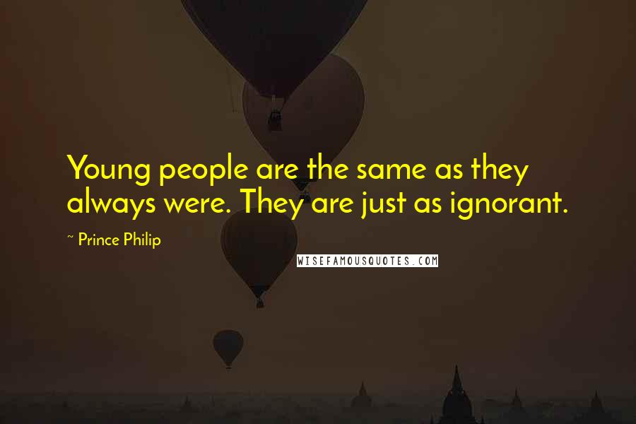 Prince Philip Quotes: Young people are the same as they always were. They are just as ignorant.