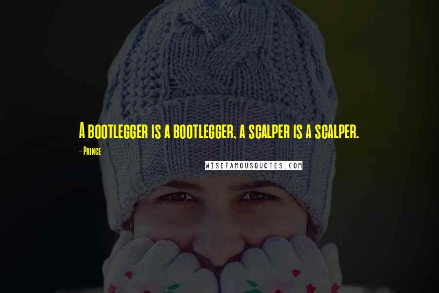 Prince Quotes: A bootlegger is a bootlegger, a scalper is a scalper.