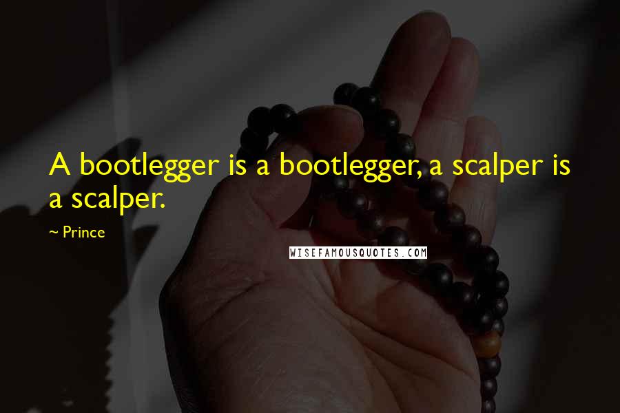 Prince Quotes: A bootlegger is a bootlegger, a scalper is a scalper.
