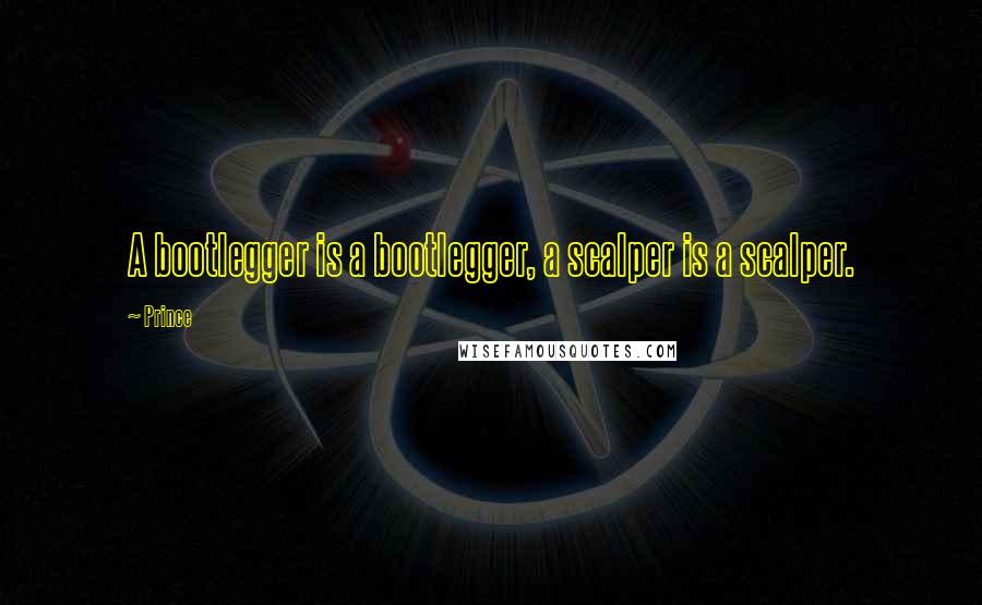 Prince Quotes: A bootlegger is a bootlegger, a scalper is a scalper.