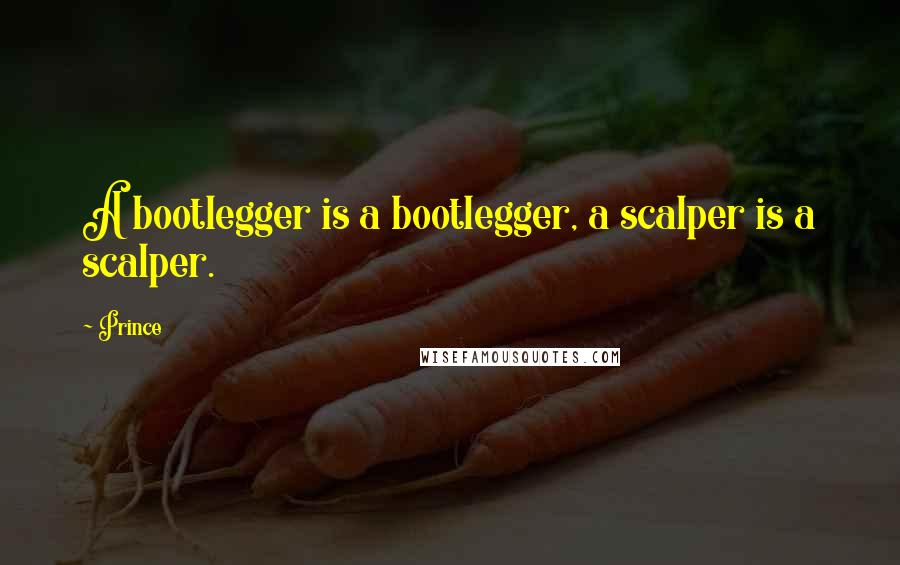 Prince Quotes: A bootlegger is a bootlegger, a scalper is a scalper.