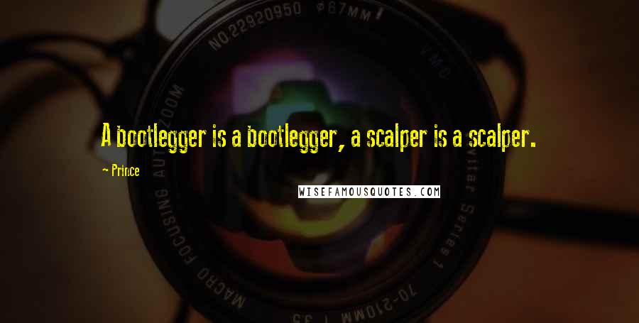 Prince Quotes: A bootlegger is a bootlegger, a scalper is a scalper.