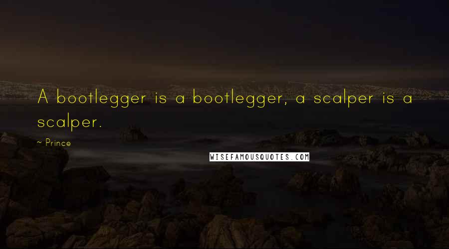 Prince Quotes: A bootlegger is a bootlegger, a scalper is a scalper.