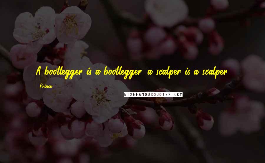 Prince Quotes: A bootlegger is a bootlegger, a scalper is a scalper.