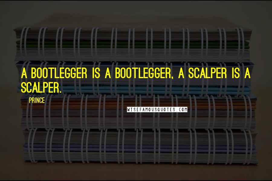 Prince Quotes: A bootlegger is a bootlegger, a scalper is a scalper.