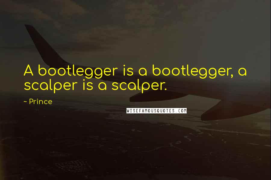Prince Quotes: A bootlegger is a bootlegger, a scalper is a scalper.
