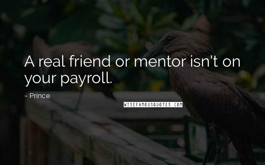 Prince Quotes: A real friend or mentor isn't on your payroll.