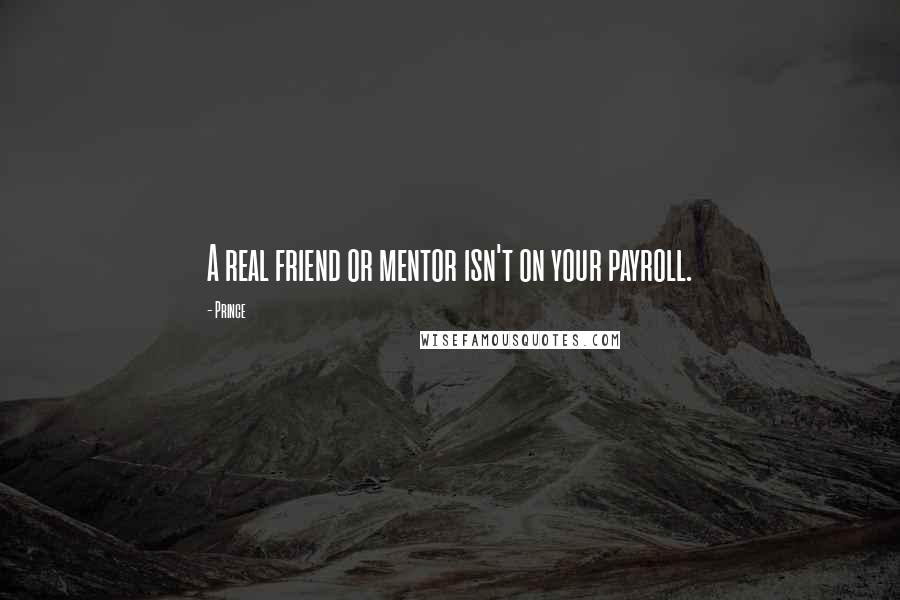 Prince Quotes: A real friend or mentor isn't on your payroll.