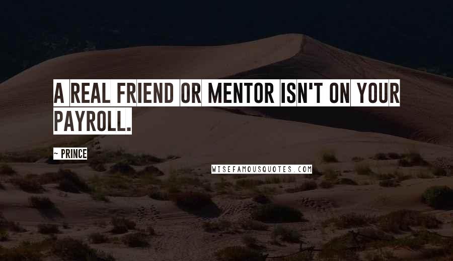 Prince Quotes: A real friend or mentor isn't on your payroll.