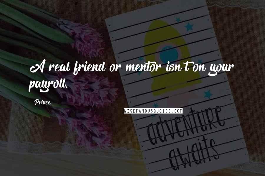 Prince Quotes: A real friend or mentor isn't on your payroll.