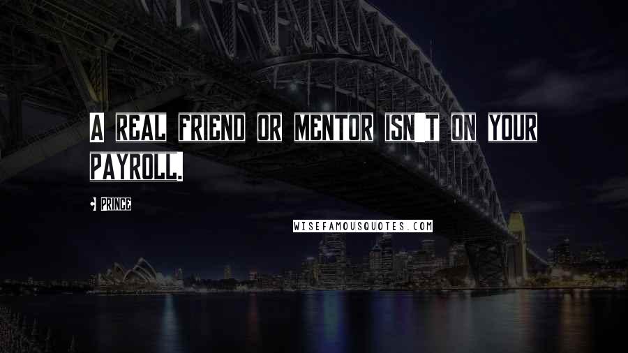 Prince Quotes: A real friend or mentor isn't on your payroll.