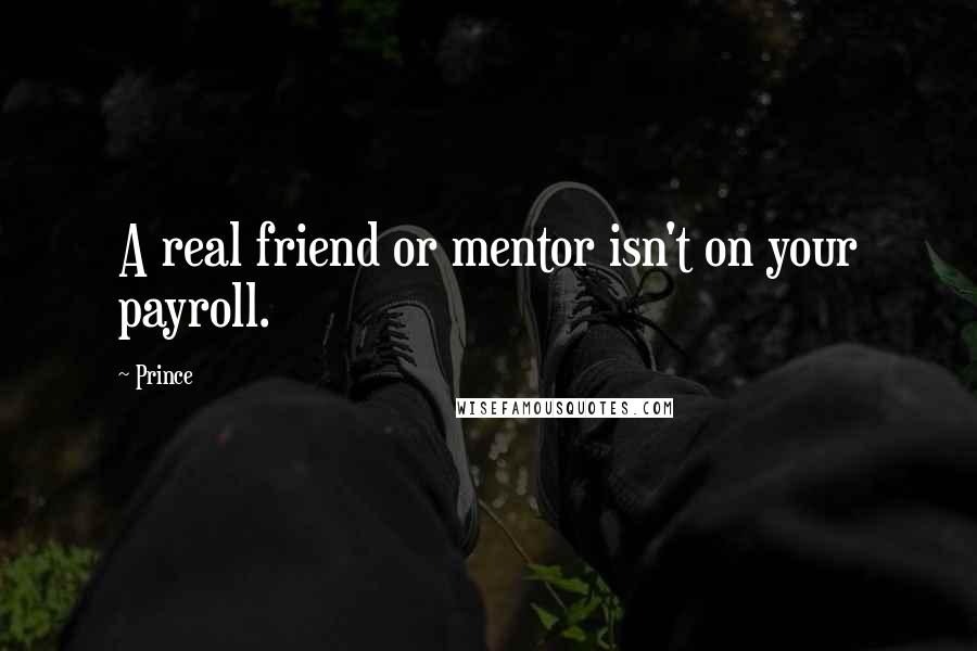 Prince Quotes: A real friend or mentor isn't on your payroll.