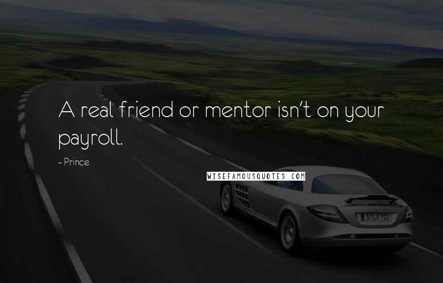 Prince Quotes: A real friend or mentor isn't on your payroll.