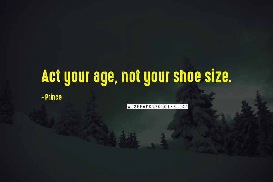 Prince Quotes: Act your age, not your shoe size.