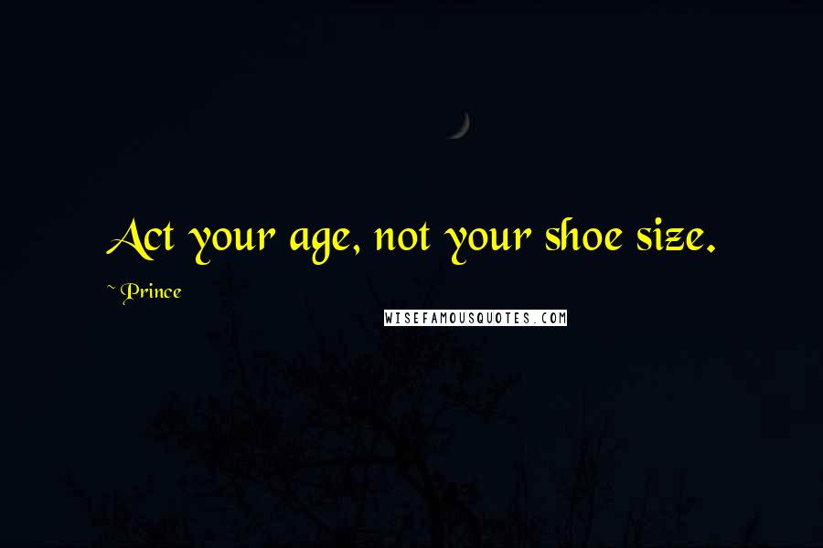 Prince Quotes: Act your age, not your shoe size.