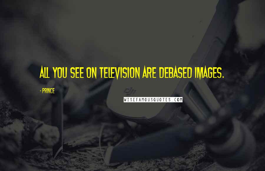 Prince Quotes: All you see on television are debased images.