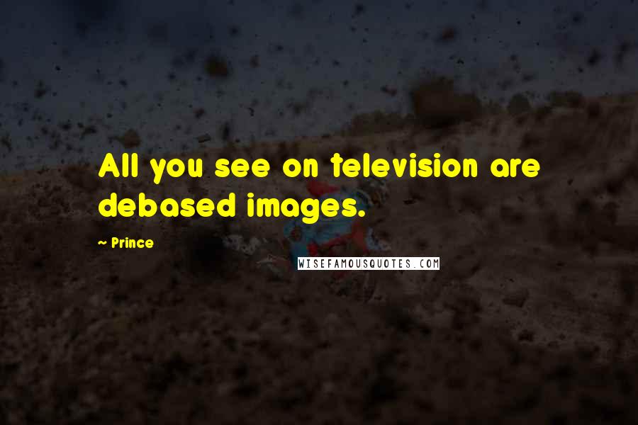 Prince Quotes: All you see on television are debased images.