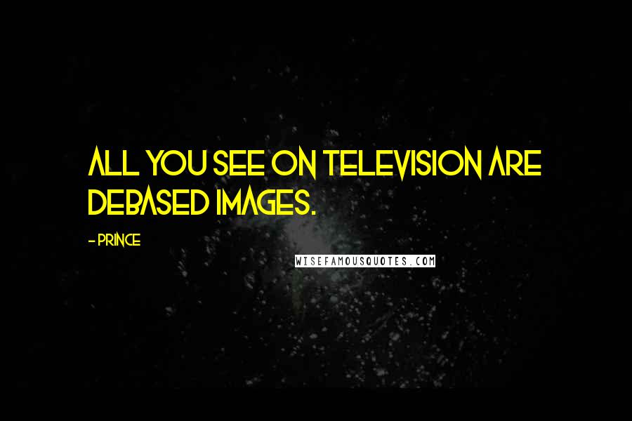 Prince Quotes: All you see on television are debased images.