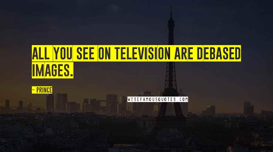 Prince Quotes: All you see on television are debased images.