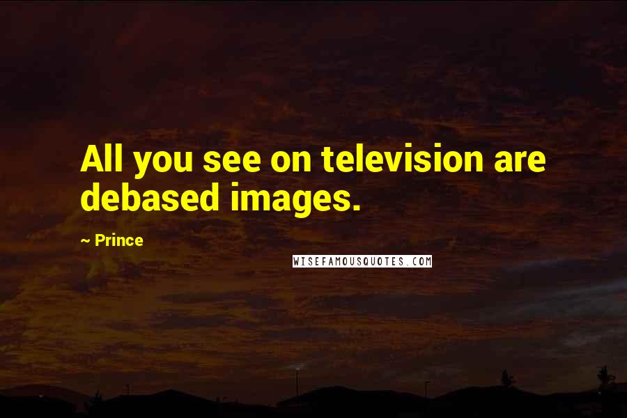 Prince Quotes: All you see on television are debased images.