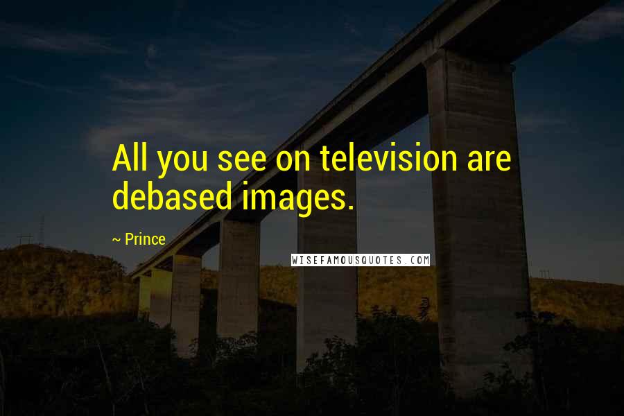 Prince Quotes: All you see on television are debased images.