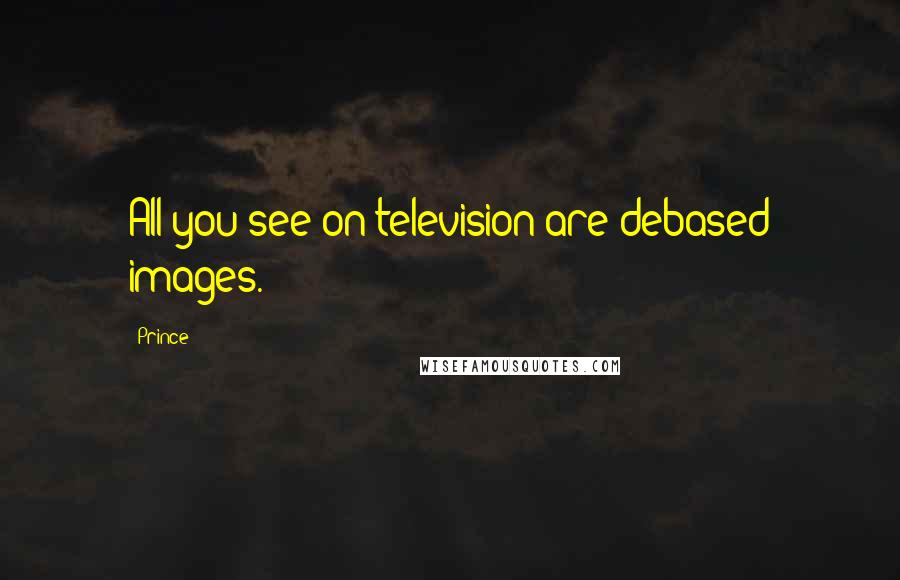 Prince Quotes: All you see on television are debased images.