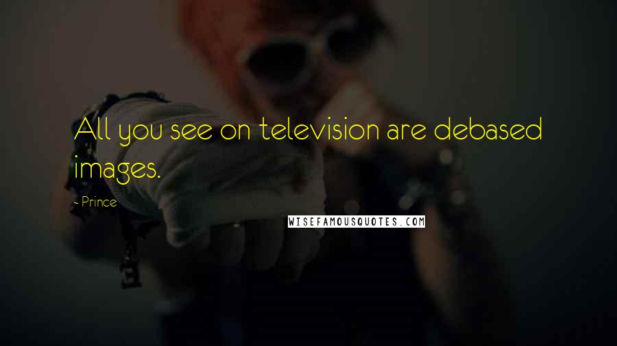 Prince Quotes: All you see on television are debased images.