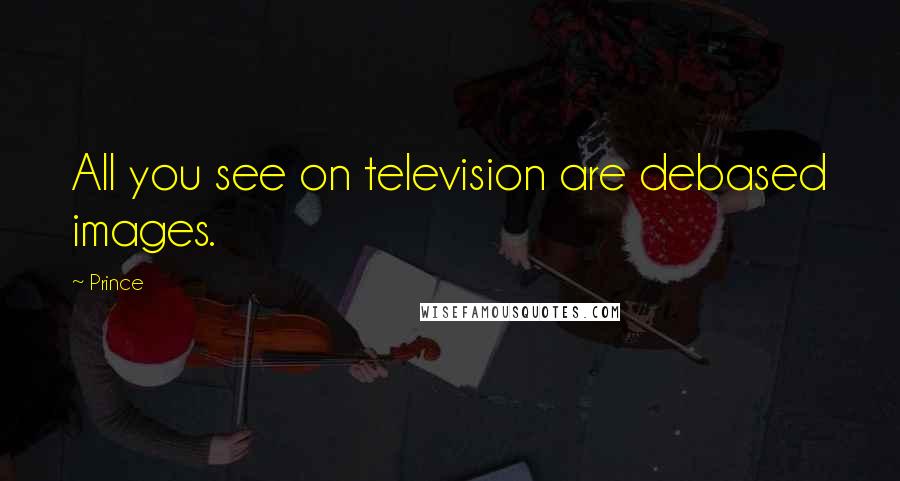 Prince Quotes: All you see on television are debased images.