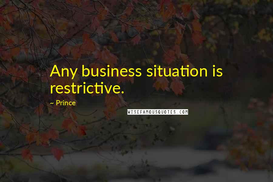 Prince Quotes: Any business situation is restrictive.