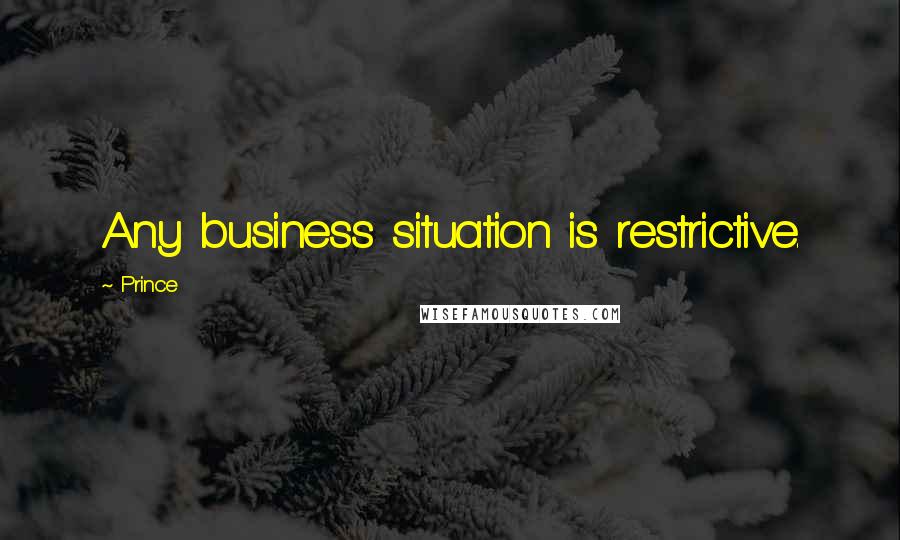 Prince Quotes: Any business situation is restrictive.