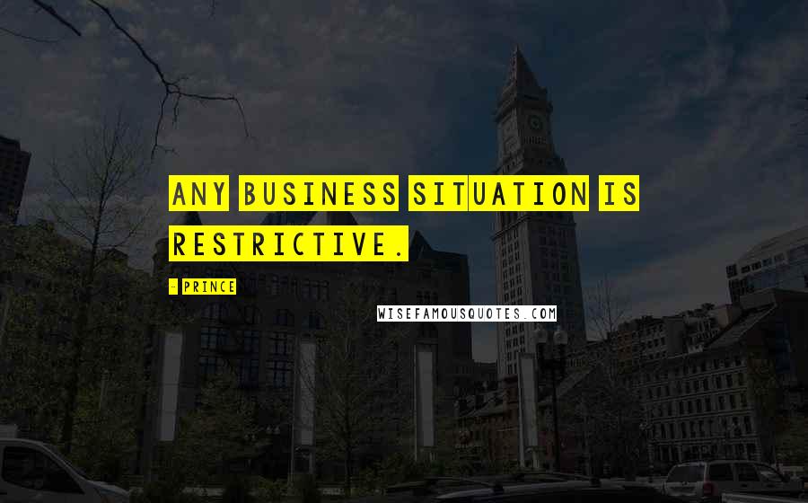 Prince Quotes: Any business situation is restrictive.