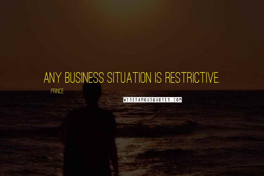 Prince Quotes: Any business situation is restrictive.