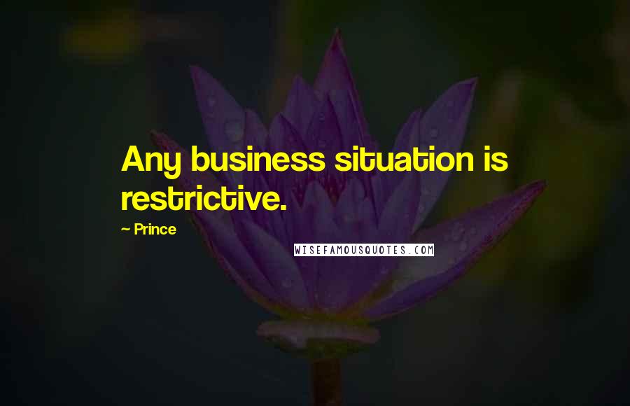 Prince Quotes: Any business situation is restrictive.