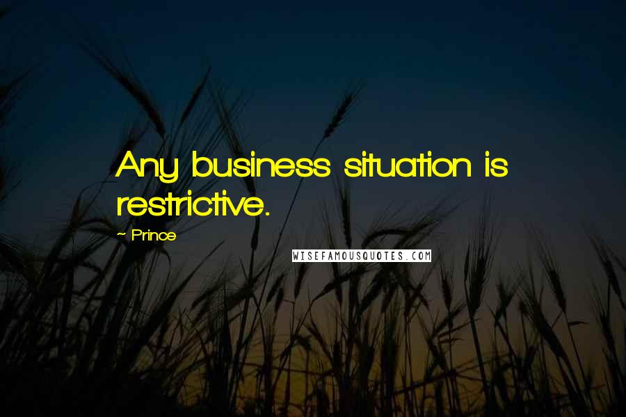 Prince Quotes: Any business situation is restrictive.