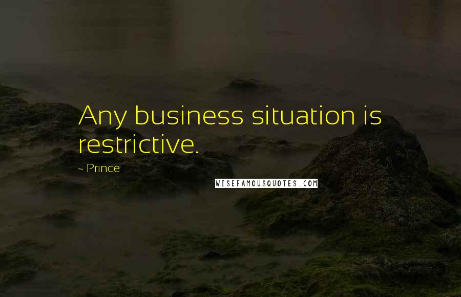 Prince Quotes: Any business situation is restrictive.