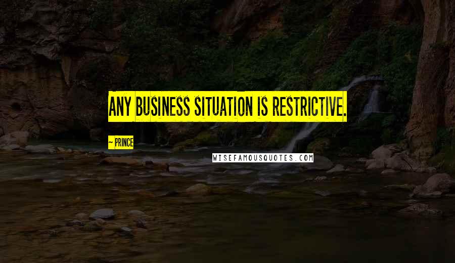 Prince Quotes: Any business situation is restrictive.