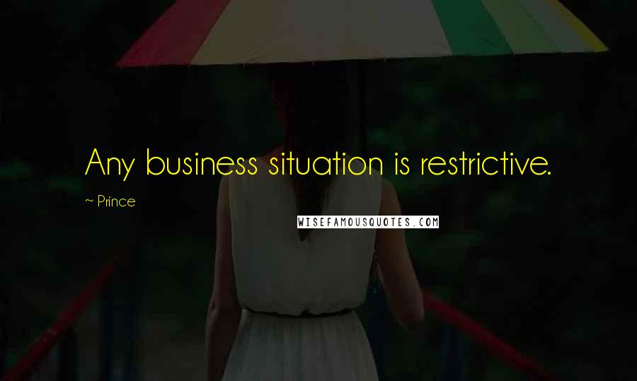 Prince Quotes: Any business situation is restrictive.