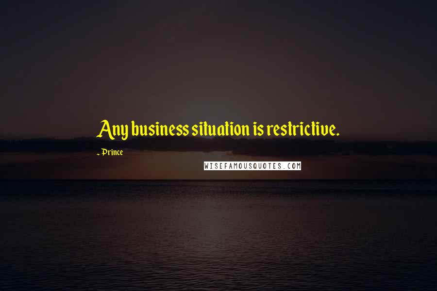 Prince Quotes: Any business situation is restrictive.