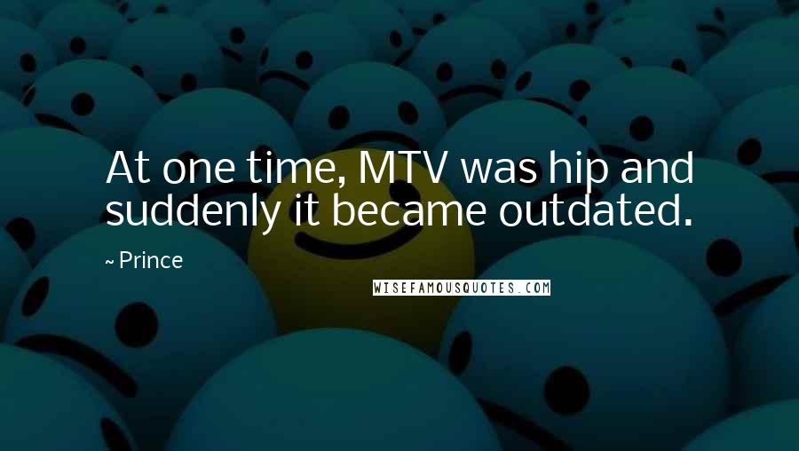 Prince Quotes: At one time, MTV was hip and suddenly it became outdated.