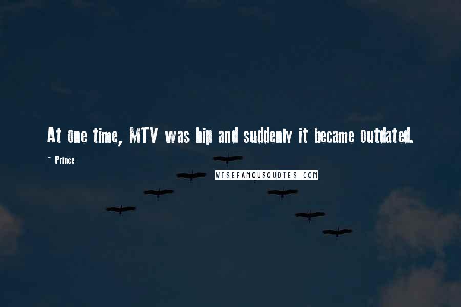 Prince Quotes: At one time, MTV was hip and suddenly it became outdated.