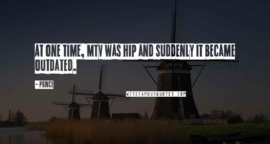 Prince Quotes: At one time, MTV was hip and suddenly it became outdated.