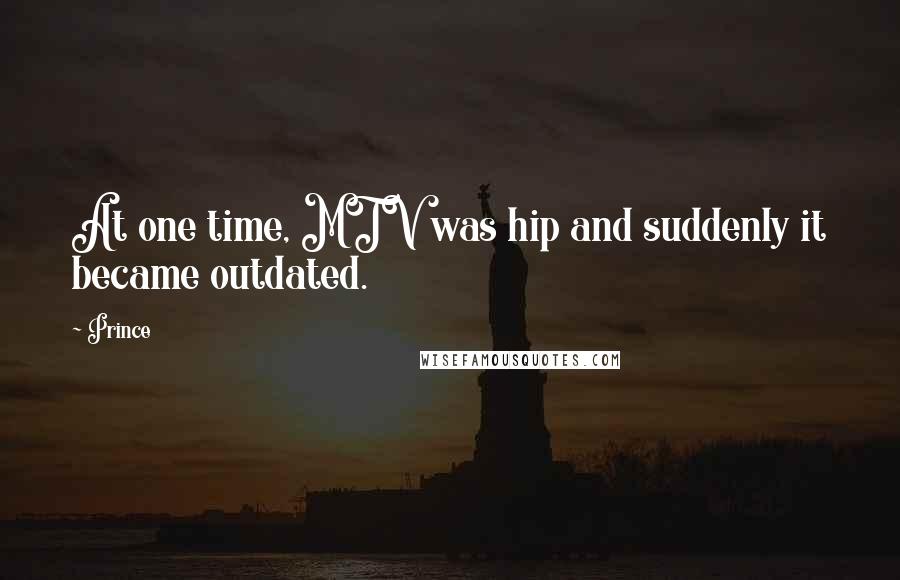 Prince Quotes: At one time, MTV was hip and suddenly it became outdated.