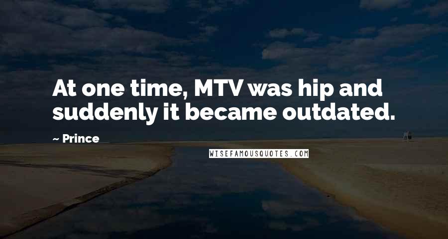 Prince Quotes: At one time, MTV was hip and suddenly it became outdated.