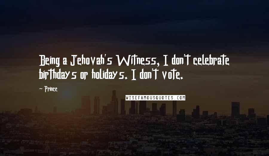 Prince Quotes: Being a Jehovah's Witness, I don't celebrate birthdays or holidays. I don't vote.