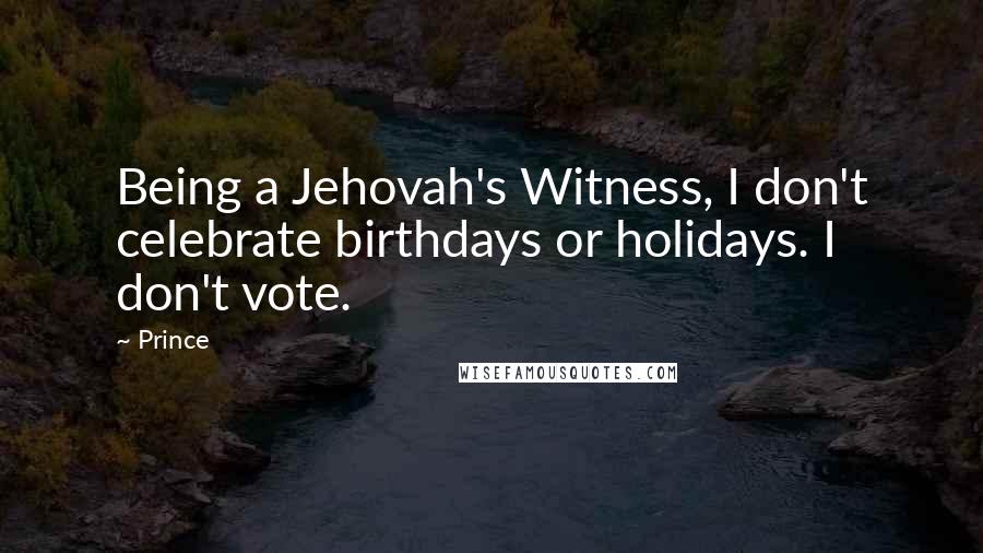 Prince Quotes: Being a Jehovah's Witness, I don't celebrate birthdays or holidays. I don't vote.