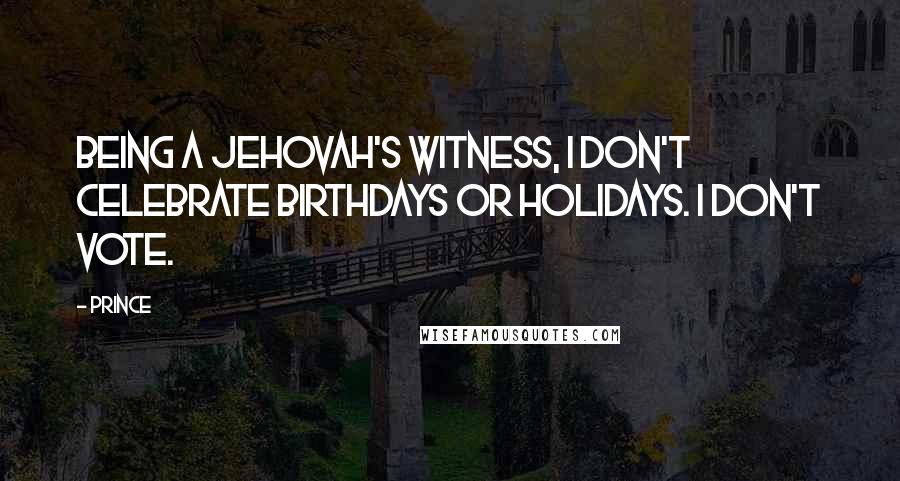 Prince Quotes: Being a Jehovah's Witness, I don't celebrate birthdays or holidays. I don't vote.