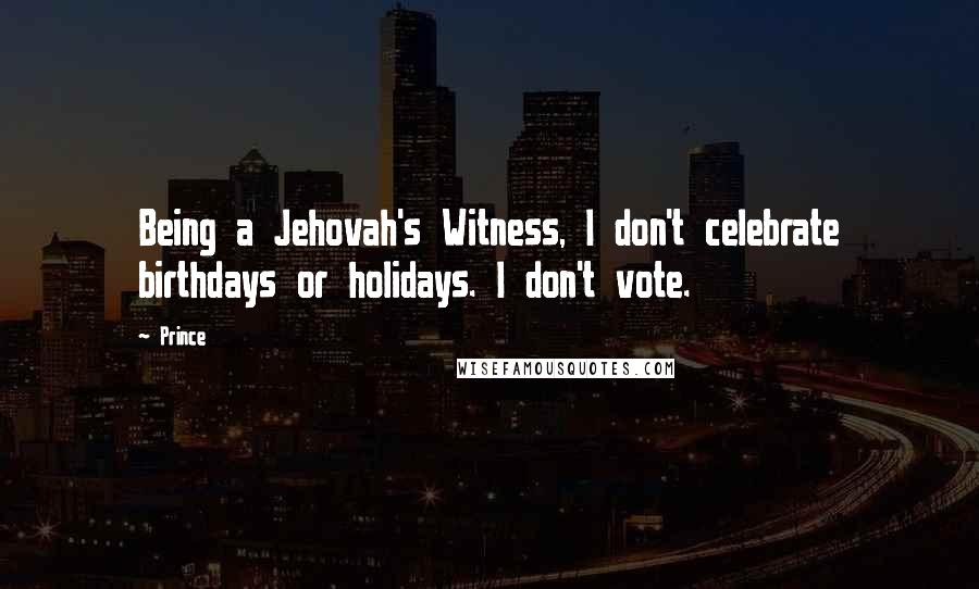 Prince Quotes: Being a Jehovah's Witness, I don't celebrate birthdays or holidays. I don't vote.