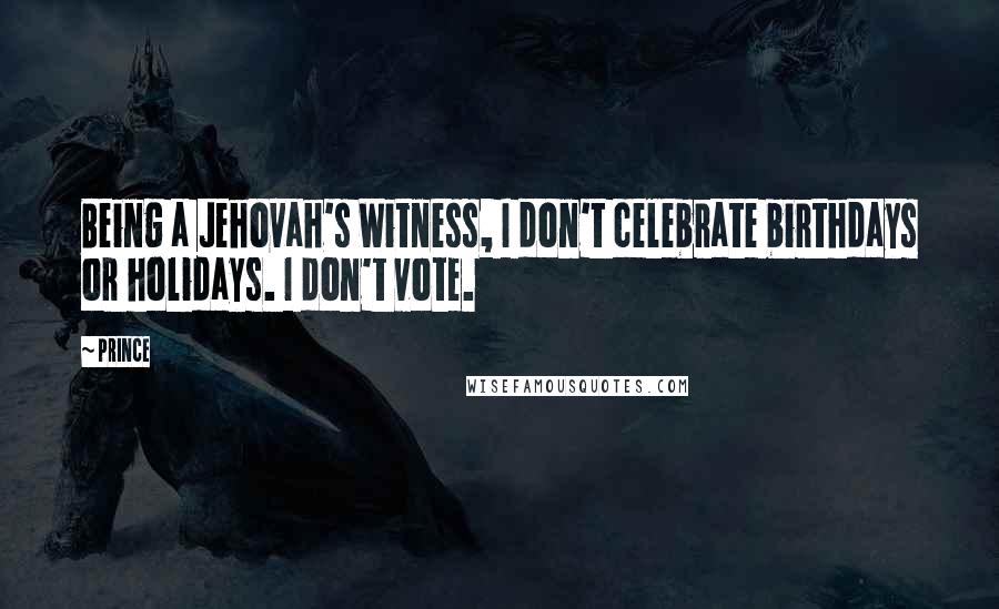 Prince Quotes: Being a Jehovah's Witness, I don't celebrate birthdays or holidays. I don't vote.