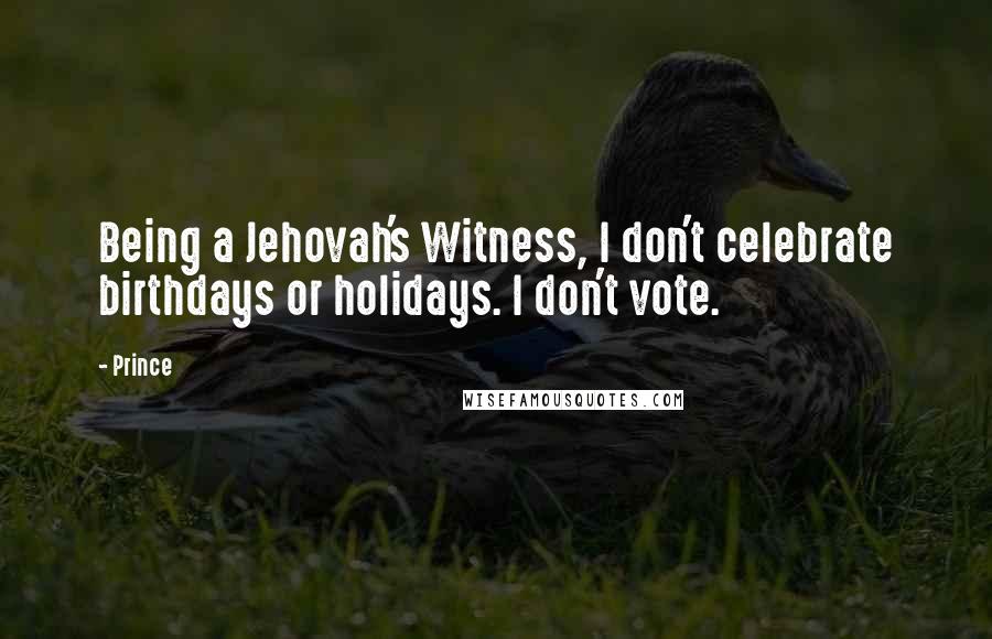 Prince Quotes: Being a Jehovah's Witness, I don't celebrate birthdays or holidays. I don't vote.