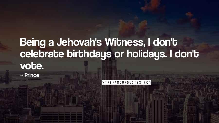 Prince Quotes: Being a Jehovah's Witness, I don't celebrate birthdays or holidays. I don't vote.